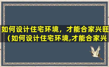 如何设计住宅环境，才能合家兴旺（如何设计住宅环境,才能合家兴旺）