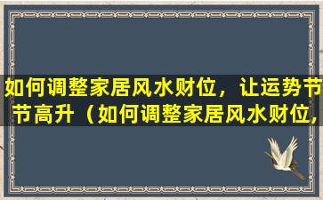 如何调整家居风水财位，让运势节节高升（如何调整家居风水财位,让运势节节高升）