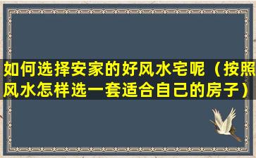 如何选择安家的好风水宅呢（按照风水怎样选一套适合自己的房子）