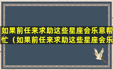 如果前任来求助这些星座会乐意帮忙（如果前任来求助这些星座会乐意帮忙嘛）