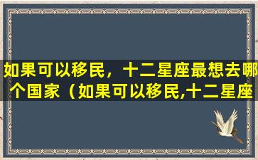 如果可以移民，十二星座最想去哪个国家（如果可以移民,十二星座最想去哪个国家）