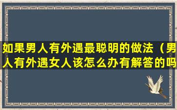 如果男人有外遇最聪明的做法（男人有外遇女人该怎么办有解答的吗）