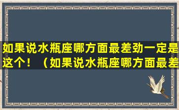 如果说水瓶座哪方面最差劲一定是这个！（如果说水瓶座哪方面最差劲一定是这个!）