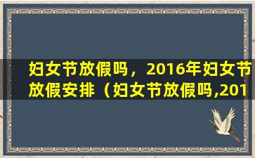 妇女节放假吗，2016年妇女节放假安排（妇女节放假吗,2016年妇女节放假安排）