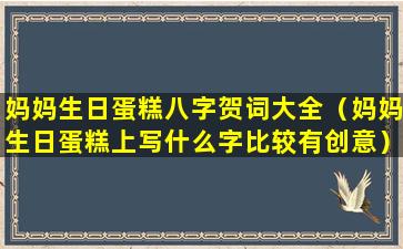 妈妈生日蛋糕八字贺词大全（妈妈生日蛋糕上写什么字比较有创意）