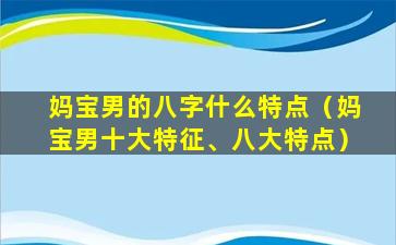 妈宝男的八字什么特点（妈宝男十大特征、八大特点）