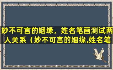 妙不可言的姻缘，姓名笔画测试两人关系（妙不可言的姻缘,姓名笔画测试两人关系）