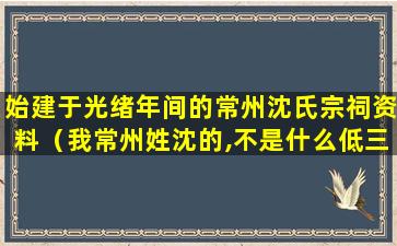 始建于光绪年间的常州沈氏宗祠资料（我常州姓沈的,不是什么低三下四的人家）