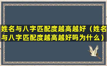 姓名与八字匹配度越高越好（姓名与八字匹配度越高越好吗为什么）