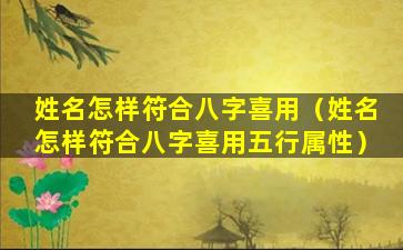 姓名怎样符合八字喜用（姓名怎样符合八字喜用五行属性）