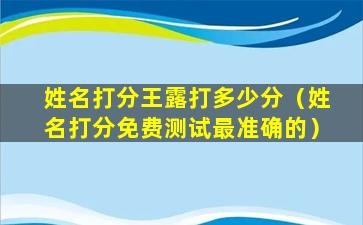 姓名打分王露打多少分（姓名打分免费测试最准确的）