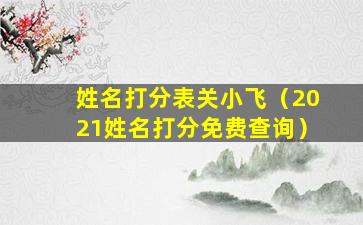 姓名打分表关小飞（2021姓名打分免费查询）