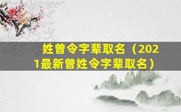 姓曾令字辈取名（2021最新曾姓令字辈取名）