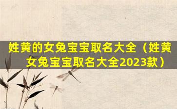 姓黄的女兔宝宝取名大全（姓黄女兔宝宝取名大全2023款）