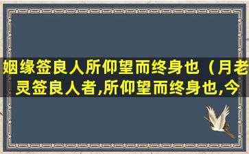 姻缘签良人所仰望而终身也（月老灵签良人者,所仰望而终身也,今若此）