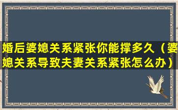 婚后婆媳关系紧张你能撑多久（婆媳关系导致夫妻关系紧张怎么办）