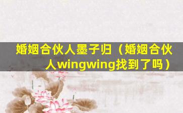 婚姻合伙人墨子归（婚姻合伙人wingwing找到了吗）