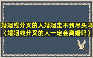 婚姻线分叉的人婚姻走不到尽头吗（婚姻线分叉的人一定会离婚吗）