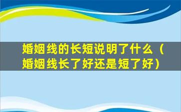 婚姻线的长短说明了什么（婚姻线长了好还是短了好）