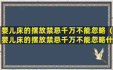 婴儿床的摆放禁忌千万不能忽略（婴儿床的摆放禁忌千万不能忽略什么）