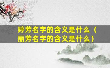 婷芳名字的含义是什么（丽芳名字的含义是什么）