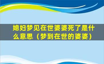 媳妇梦见在世婆婆死了是什么意思（梦到在世的婆婆）