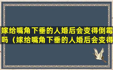 嫁给嘴角下垂的人婚后会变得倒霉吗（嫁给嘴角下垂的人婚后会变得倒霉吗为什么）