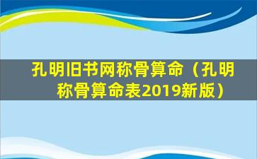 孔明旧书网称骨算命（孔明称骨算命表2019新版）