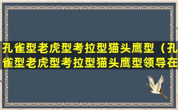 孔雀型老虎型考拉型猫头鹰型（孔雀型老虎型考拉型猫头鹰型领导在哪一本书）