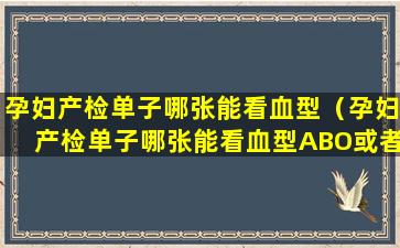 孕妇产检单子哪张能看血型（孕妇产检单子哪张能看血型ABO或者RH）