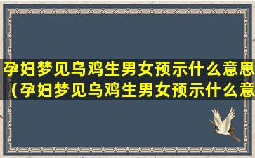 孕妇梦见乌鸡生男女预示什么意思（孕妇梦见乌鸡生男女预示什么意思周公解梦）