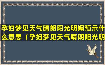 孕妇梦见天气晴朗阳光明媚预示什么意思（孕妇梦见天气晴朗阳光明媚预示什么意思呢）