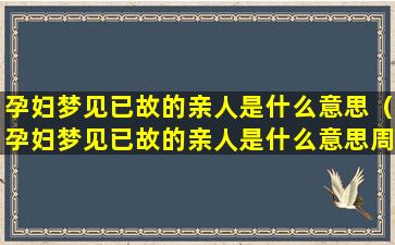 孕妇梦见已故的亲人是什么意思（孕妇梦见已故的亲人是什么意思周公解梦）