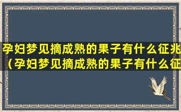 孕妇梦见摘成熟的果子有什么征兆（孕妇梦见摘成熟的果子有什么征兆吗）