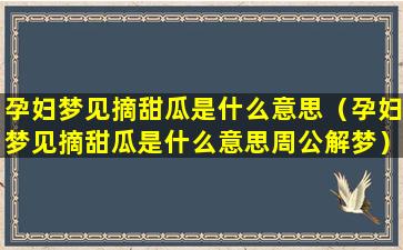 孕妇梦见摘甜瓜是什么意思（孕妇梦见摘甜瓜是什么意思周公解梦）