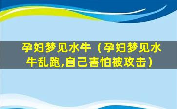 孕妇梦见水牛（孕妇梦见水牛乱跑,自己害怕被攻击）