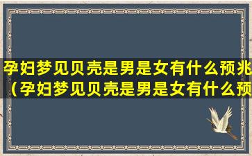 孕妇梦见贝壳是男是女有什么预兆（孕妇梦见贝壳是男是女有什么预兆解梦）