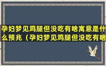 孕妇梦见鸡腿但没吃有啥寓意是什么预兆（孕妇梦见鸡腿但没吃有啥寓意是什么预兆解梦）