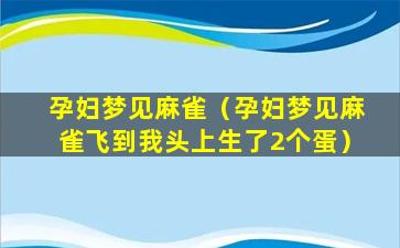 孕妇梦见麻雀（孕妇梦见麻雀飞到我头上生了2个蛋）