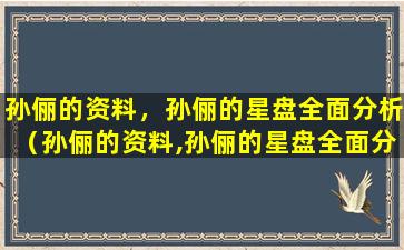 孙俪的资料，孙俪的星盘全面分析（孙俪的资料,孙俪的星盘全面分析）