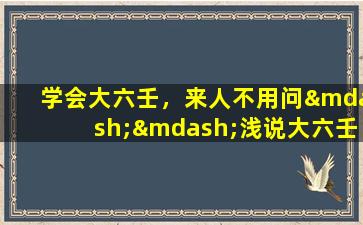 学会大六壬，来人不用问——浅说大六壬（学会大六壬,来人不用问——浅说大六壬）