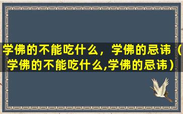 学佛的不能吃什么，学佛的忌讳（学佛的不能吃什么,学佛的忌讳）