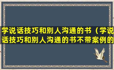 学说话技巧和别人沟通的书（学说话技巧和别人沟通的书不带案例的）