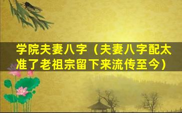 学院夫妻八字（夫妻八字配太准了老祖宗留下来流传至今）