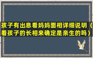 孩子有出息看妈妈面相详细说明（看孩子的长相来确定是亲生的吗）