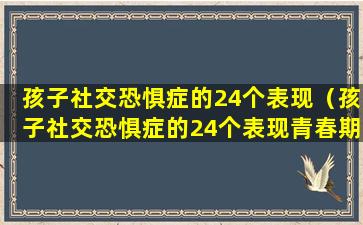 孩子社交恐惧症的24个表现（孩子社交恐惧症的24个表现青春期）