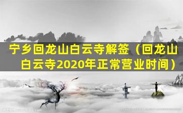 宁乡回龙山白云寺解签（回龙山白云寺2020年正常营业时间）