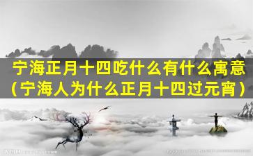 宁海正月十四吃什么有什么寓意（宁海人为什么正月十四过元宵）