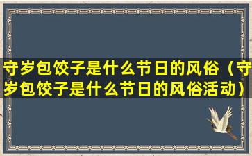 守岁包饺子是什么节日的风俗（守岁包饺子是什么节日的风俗活动）