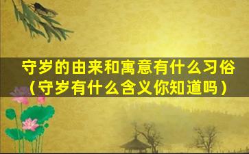 守岁的由来和寓意有什么习俗（守岁有什么含义你知道吗）